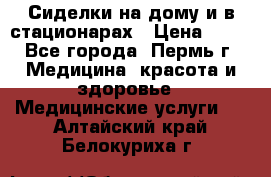 Сиделки на дому и в стационарах › Цена ­ 80 - Все города, Пермь г. Медицина, красота и здоровье » Медицинские услуги   . Алтайский край,Белокуриха г.